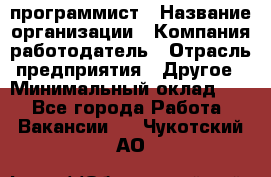 Web-программист › Название организации ­ Компания-работодатель › Отрасль предприятия ­ Другое › Минимальный оклад ­ 1 - Все города Работа » Вакансии   . Чукотский АО